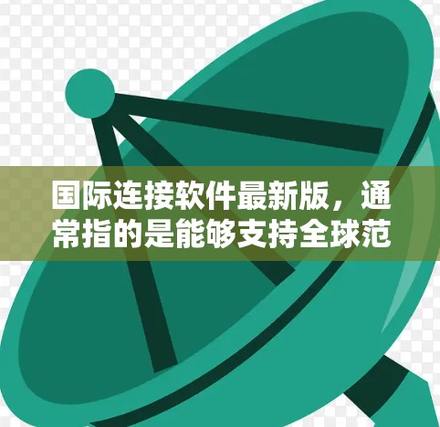 国际连接软件最新版，通常指的是能够支持全球范围内多国多语言环境，提供实时会议、视频通话、文件传输、社交媒体互动等功能的软件。以下是对不同国际连接软件最新版本的分析和推荐