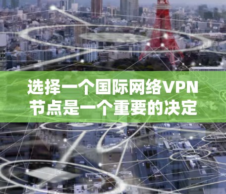 选择一个国际网络VPN节点是一个重要的决定，它能帮助你避免国内网络的限制，提供更安全的网络连接。以下是一些关键步骤和建议，帮助你做出明智的选择
