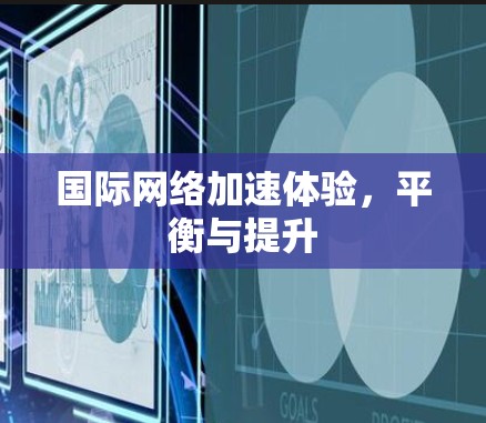 国际网络加速体验，平衡与提升