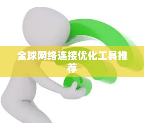 全球网络连接优化工具推荐