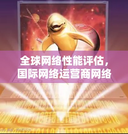 全球网络性能评估，国际网络运营商网络健康评估测试