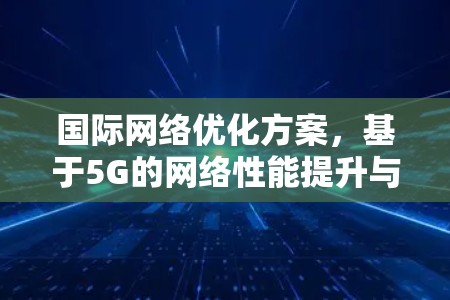 国际网络优化方案，基于5G的网络性能提升与用户体验优化