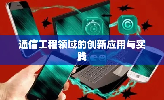 通信工程领域的创新应用与实践