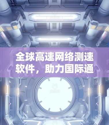 全球高速网络测速软件，助力国际通信