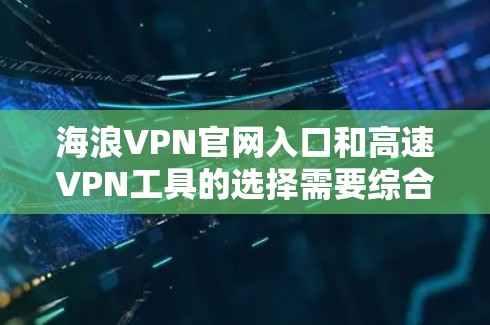 海浪VPN官网入口和高速VPN工具的选择需要综合考虑多个因素，包括技术性能、安全性和用户友好性。以下是几个中产级的高速VPN工具推荐，供你参考