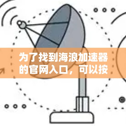 为了找到海浪加速器的官网入口，可以按照以下步骤进行