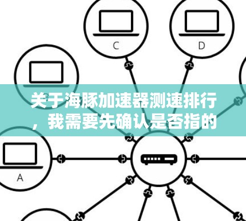关于海豚加速器测速排行，我需要先确认是否指的是一种特定的加速器、测试平台或数据源。由于海豚这一词汇并不明确，可能需要结合上下文来理解。以下是一些可能的解释和回答方向