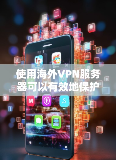 使用海外VPN服务器可以有效地保护您的网络安全，避免被VPN服务器 fool。以下是一些推荐的VPN服务器和平台，供您参考