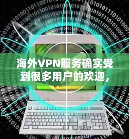 海外VPN服务确实受到很多用户的欢迎，因为它们可以帮助用户访问国外的网站、下载资源、或者进行视频会议等需要VPN功能的活动。以下是一些推荐的海外VPN服务，涵盖了不同的需求和使用场景