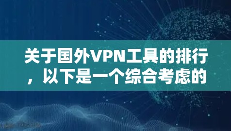 关于国外VPN工具的排行，以下是一个综合考虑的分析和总结