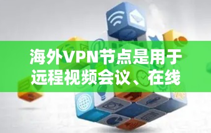 海外VPN节点是用于远程视频会议、在线学习、文件下载、聊天等目的的网络服务。以下是一些全球知名的VPN节点，供您参考