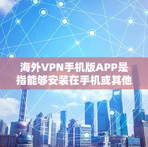 海外VPN手机版APP是指能够安装在手机或其他设备上的VPN软件，通常用于远程访问互联网、加密通信或访问敏感数据。以下是一些推荐的海外VPN软件和平台