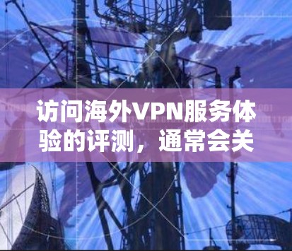 访问海外VPN服务体验的评测,通常会关注以下几点 访问海外VPN服务体验的评测,通常会关注以下几点
