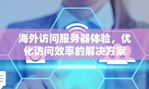 海外访问服务器体验，优化访问效率的解决方案