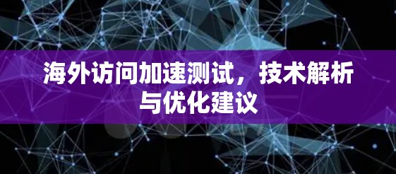 海外访问加速测试，技术解析与优化建议