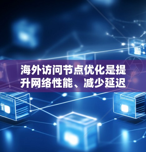 海外访问节点优化是提升网络性能、减少延迟、降低成本的重要任务之一。以下是一些常见的海外访问节点优化方法，根据不同的场景和需求，可以灵活选择最适合的方法