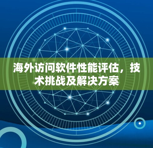 海外访问软件性能评估，技术挑战及解决方案