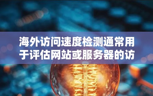海外访问速度检测通常用于评估网站或服务器的访问量、响应时间、并发处理能力以及用户体验等。以下是一些常见的方法和工具来检测海外访问速度 海外访问速度检测通常用于评估网站或服务器的访问量、响应时间、并发处理能力以及用户体验等。以下是一些常见的方法和工具来检测海外访问速度