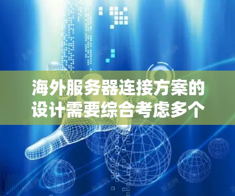 海外服务器连接方案的设计需要综合考虑多个因素，以确保可靠的、高效的通信。以下是一个系统化的框架，帮助您设计一个海外服务器连接方案