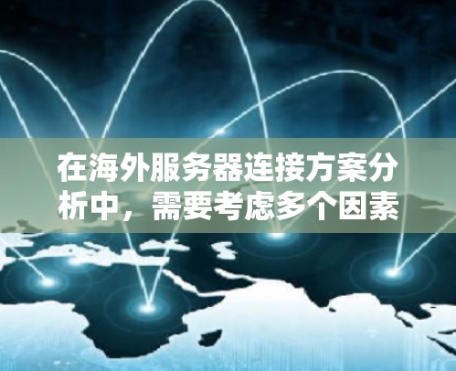在海外服务器连接方案分析中，需要考虑多个因素，以确保服务器能够高效、安全地连接网络并完成任务。以下是一个详细的分析和步骤指南