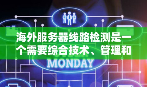 海外服务器线路检测是一个需要综合技术、管理和服务方面的项目，涉及数据采集、监控、分析和处理等环节。以下是一个结构化的解决方案