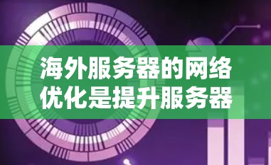 海外服务器的网络优化是提升服务器性能和可靠性的重要步骤。以下是优化海外服务器网络的关键步骤和建议 海外服务器的网络优化是提升服务器性能和可靠性的重要步骤。以下是优化海外服务器网络的关键步骤和建议