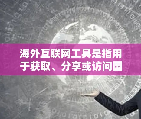 海外互联网工具是指用于获取、分享或访问国际资源(如书籍、文章、服务)的网络工具。这些工具可以帮助海外工作者、学生、研究人员等在不同国家获取所需的信息或服务。以下是一些常见的海外互联网工具 海外互联网工具是指用于获取、分享或访问国际资源(如书籍、文章、服务)的网络工具。这些工具可以帮助海外工作者、学生、研究人员等在不同国家获取所需的信息或服务。以下是一些常见的海外互联网工具