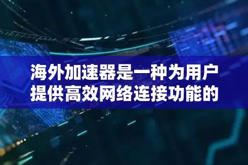 海外加速器是一种为用户提供高效网络连接功能的工具，旨在帮助用户优化网络使用。以下是其主要功能的详细分类