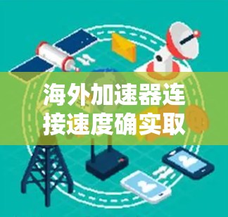 海外加速器连接速度确实取决于多种因素，包括加速器的类型、使用环境以及网络情况。以下是一些需要考虑的因素