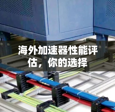 海外加速器性能评估，你的选择