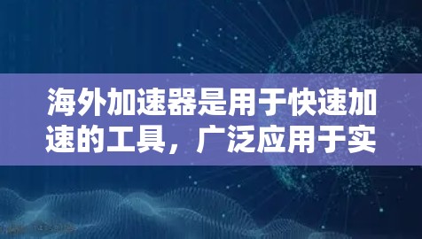 海外加速器是用于快速加速的工具，广泛应用于实验室、科学实验等领域。以下是根据性能和功能的排序，供参考