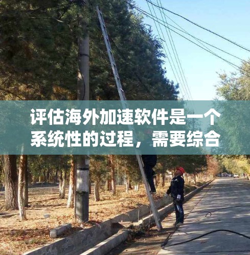 评估海外加速软件是一个系统性的过程,需要综合考虑功能、价格、兼容性、性能、用户评价等多方面因素。以下是根据上述思考过程整理的步骤和建议 评估海外加速软件是一个系统性的过程,需要综合考虑功能、价格、兼容性、性能、用户评价等多方面因素。以下是根据上述思考过程整理的步骤和建议