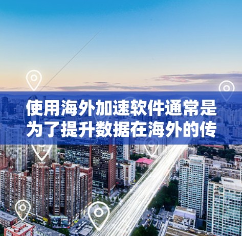 使用海外加速软件通常是为了提升数据在海外的传输速度或访问的效率。以下是一些关于海外加速软件体验的思考和建议，帮助你更好地了解这些工具