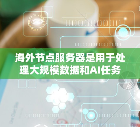 海外节点服务器是用于处理大规模数据和AI任务的服务器,通常位于海外(如美国、欧洲、东南亚等地)以下是一些推荐的海外节点服务器,根据不同的应用场景和性能需求进行推荐 海外节点服务器是用于处理大规模数据和AI任务的服务器,通常位于海外(如美国、欧洲、东南亚等地)以下是一些推荐的海外节点服务器,根据不同的应用场景和性能需求进行推荐