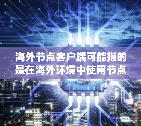 海外节点客户端可能指的是在海外环境中使用节点(Node.js)开发的客户端,或者是在节点框架下构建的客户端。以下是一些相关的解释和步骤 海外节点客户端可能指的是在海外环境中使用节点(Node.js)开发的客户端,或者是在节点框架下构建的客户端。以下是一些相关的解释和步骤