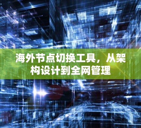 海外节点切换工具，从架构设计到全网管理
